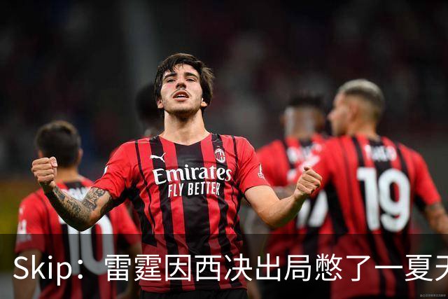 Skip：雷霆因西决出局憋了一夏天的气 亚历山大将冲击三连MVP